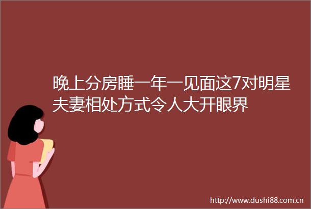 晚上分房睡一年一见面这7对明星夫妻相处方式令人大开眼界