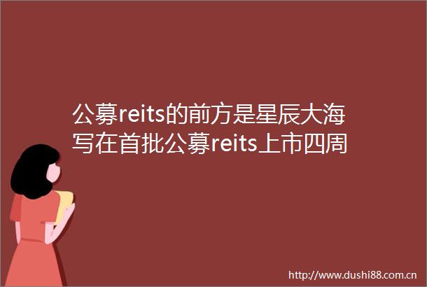 公募reits的前方是星辰大海写在首批公募reits上市四周年之际