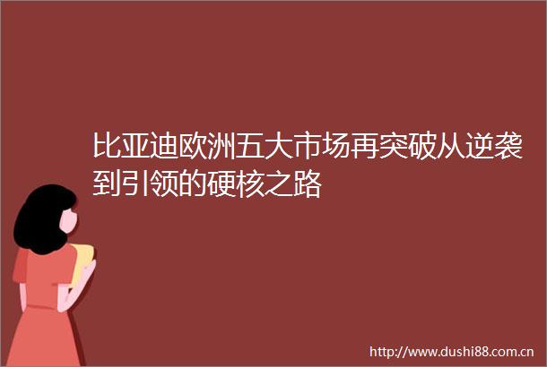 比亚迪欧洲五大市场再突破从逆袭到引领的硬核之路