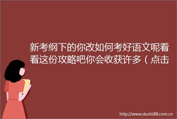 新考纲下的你改如何考好语文呢看看这份攻略吧你会收获许多（点击标题下蓝色字自主招生关注获取更多精彩内容）