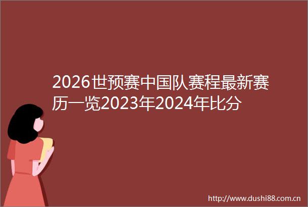 2026世预赛队赛程最新赛历一览2023年2024年比分版