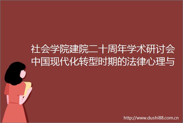 社会学院建院二十周年学术研讨会现代化转型时期的心理与社会秩序举行