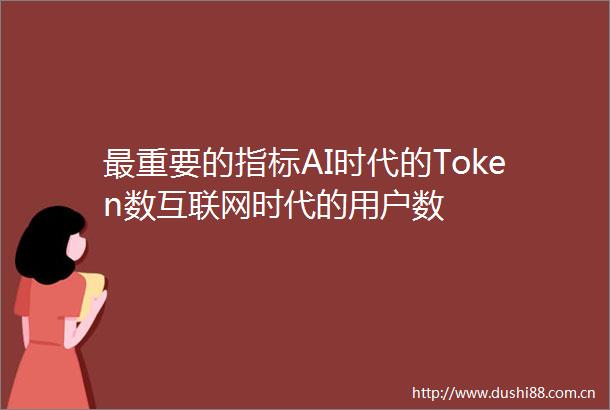 最重要的指标AI时代的Token数互联网时代的用户数