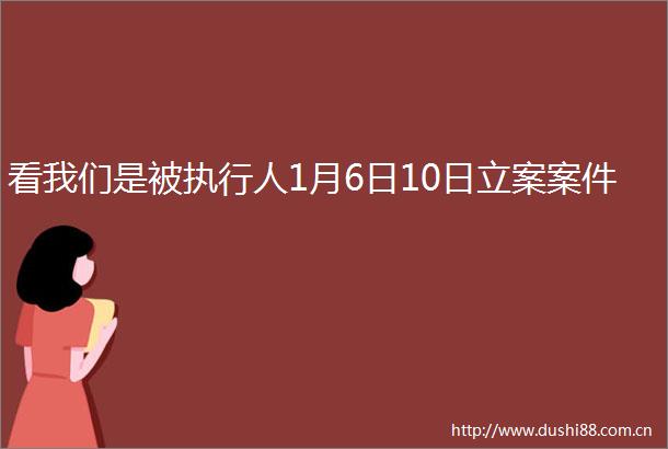 看我们是被执行人1月6日10日案件