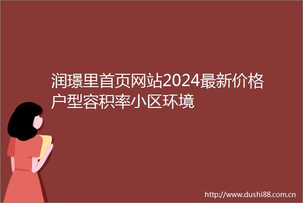 润璟里首页网站2024最新价格户型容积率小区环境