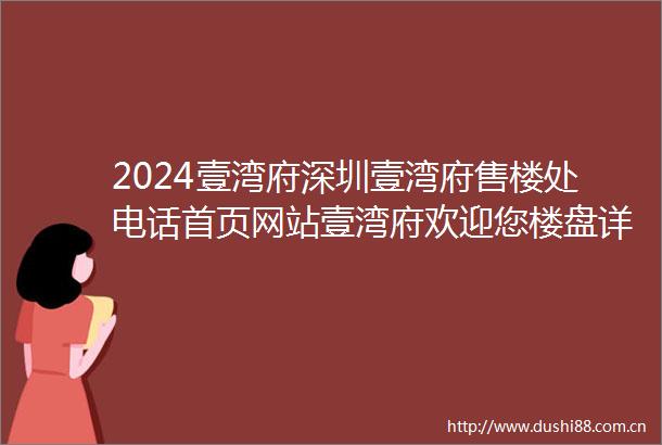 2024壹湾府深圳壹湾府售楼处电话首页网站壹湾府欢迎您楼盘详情最新价格