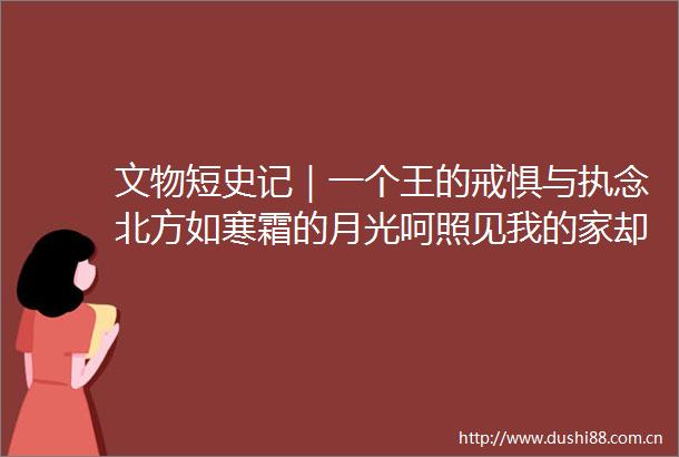 文物短史记｜一个王的戒惧与执念北方如寒霜的月光呵照见我的家却照不到江南的故国