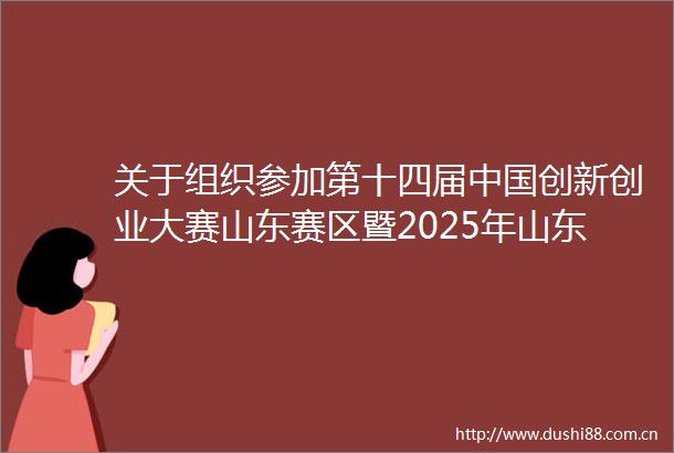 关于组织参加第十四届创新创业大赛山东赛区暨2025年山东省中小微企业创新竞技行动计划的通知