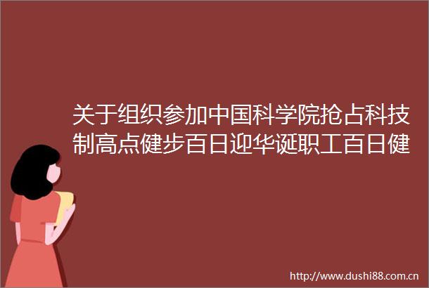 关于组织参加科学院抢占科技制高点健步百日迎华诞职工百日健步行活动的通知