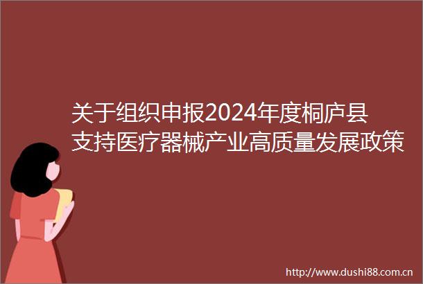 关于组织申报2024年度桐庐县支持医疗器械产业高质量发展政策奖励（补助）项目的通知