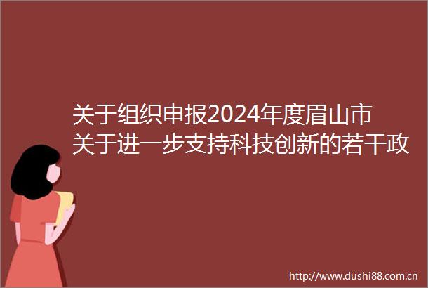 关于组织申报2024年度眉山市关于进一步支持科技创新的若干政策奖补项目的通知