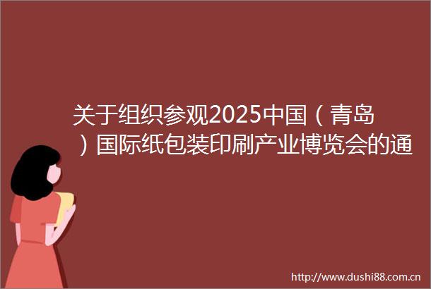 关于组织参观2025（青岛）国际纸包装印刷产业博览会的通知