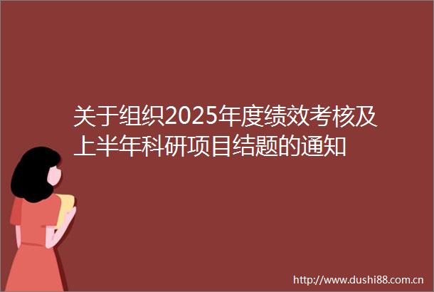 关于组织2025年度绩效考核及上半年科研项目结题的通知