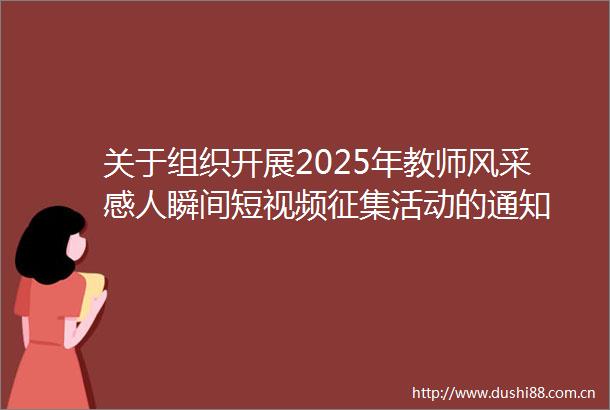 关于组织开展2025年教师风采感人瞬间短视频征集活动的通知