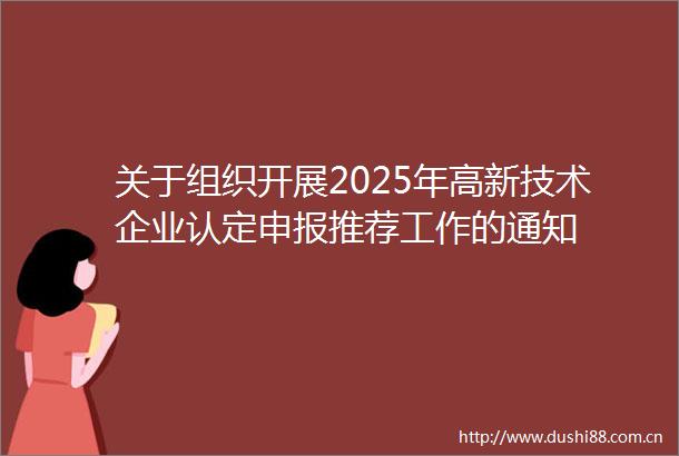 关于组织开展2025年高新技术企业认定申报推荐工作的通知