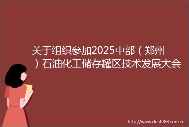 关于组织参加2025中部（郑州）石油化工储存罐区技术发展大会的通知（第一轮）