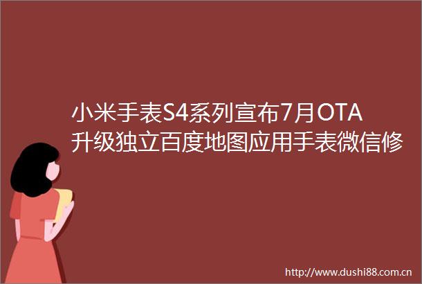 小米手表S4系列宣布7月OTA升级独立百度地图应用手表微信修复