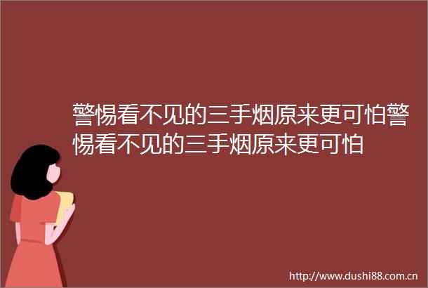 警惕看不见的三手烟原来更可怕警惕看不见的三手烟原来更可怕