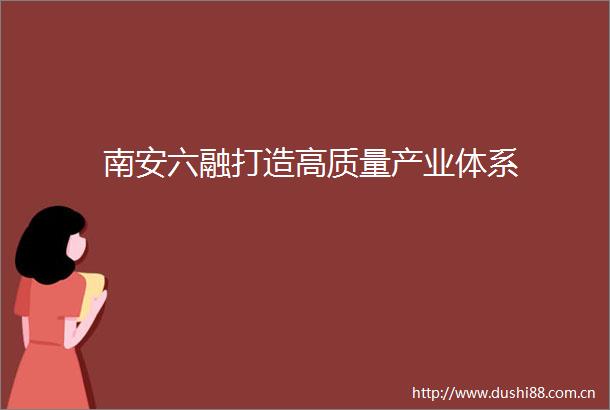 南安六融打造高质量产业体系