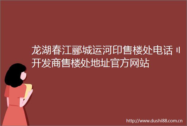 龙湖春江郦城运河印售楼处电话〢开发商售楼处地址官方网站