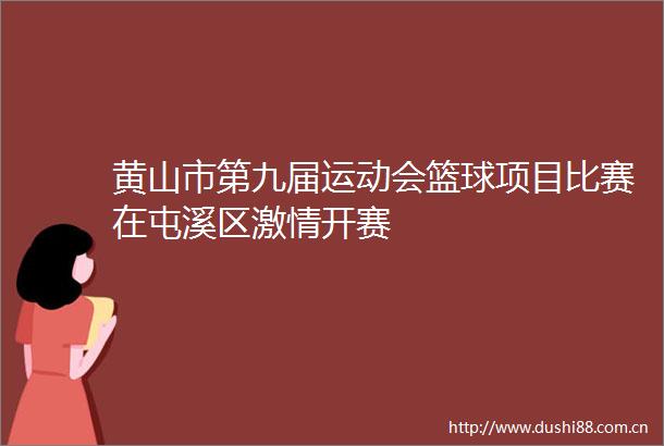 黄山市第九届运动会篮球项目比赛在屯溪区开赛