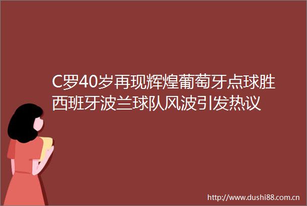 C罗40岁再现辉煌葡萄牙点球胜西班牙波兰球队风波引发热议