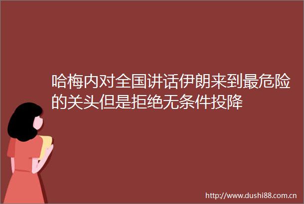 哈梅内对全国讲话伊朗来到最危险的关头但是拒绝无条件投降
