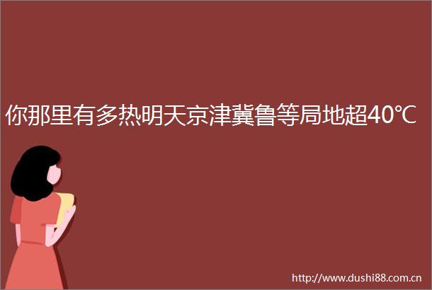你那里有多热明天京津冀鲁等局地超40℃