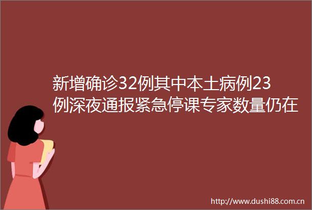 新增确诊32例其中本土病例23例深夜通报紧急停课专家数量仍在增加病毒已隐秘传播一段时间hellip