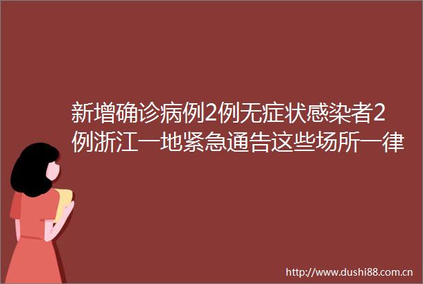 新增确诊病例2例无症状感染者2例浙江一地紧急通告这些场所一律暂停