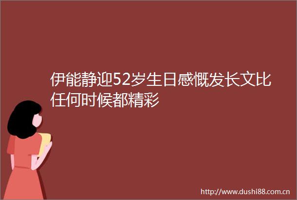伊能静迎52岁生日感慨发长文比任何时候都精彩