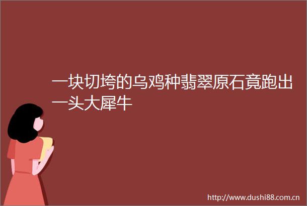 一块切垮的乌鸡种翡翠原石竟跑出一头大犀牛