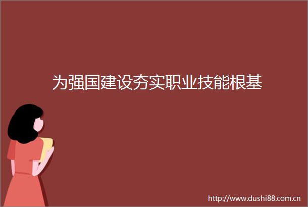 为强国建设夯实职业技能根基