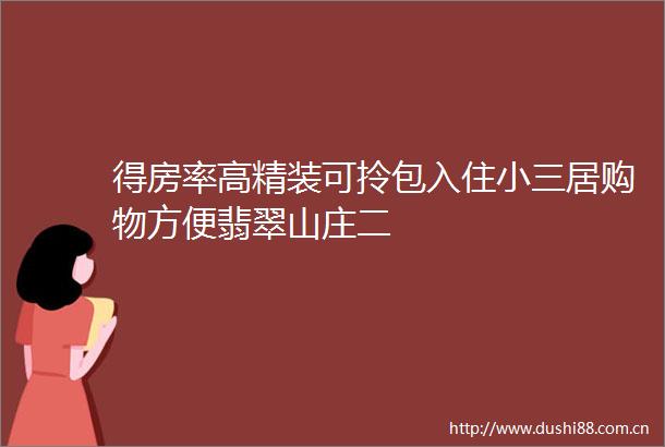 得房率高精装可拎包入住居购物方便翡翠山庄二