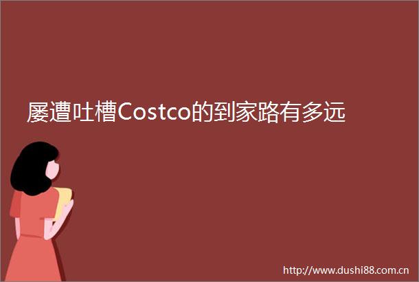 屡遭吐槽Costco的到家路有多远