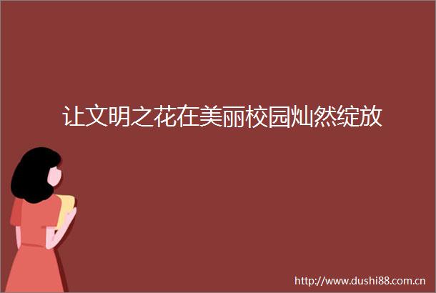 让文明之花在美丽校园灿然绽放