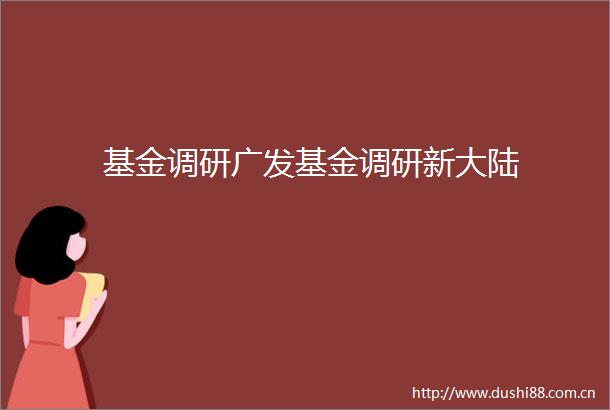 基金调研广发基金调研新大陆