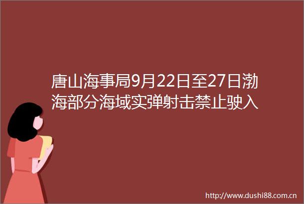 唐山海事局9月22日至27日渤海部分海域实弹射击禁止驶入