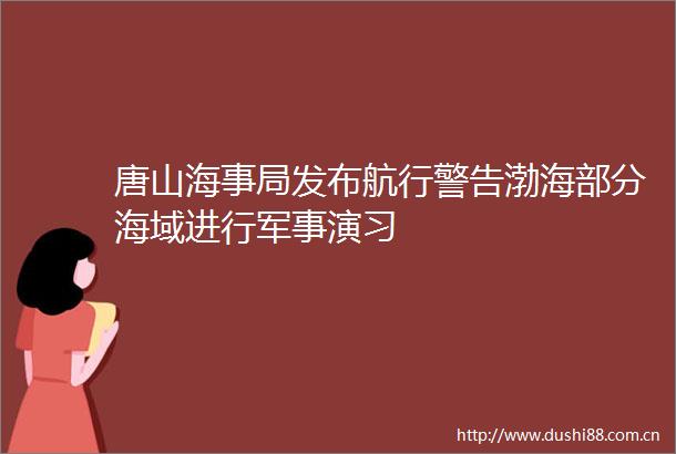 唐山海事局发布航行警告渤海部分海域进行军事演习