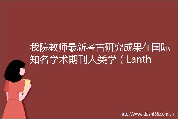 我院教师最新考古研究成果在国际知名学术期刊人类学（Lanthropologie）发表