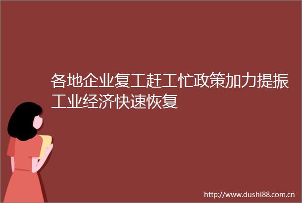 各地企业复工赶工忙政策加力提振工业经济快速恢复