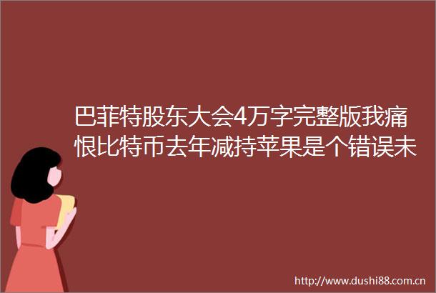 巴菲特股东大会4万字完整版我痛恨比特币去年减持苹果是个错误未来投资要注意（信息量巨大）