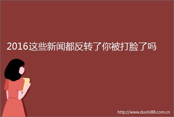 2016这些新闻都反转了你被打脸了吗