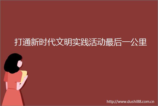 打通新时代文明实践活动最后一公里