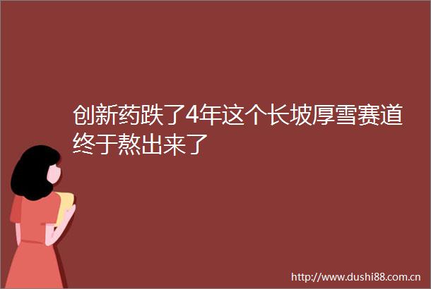 创新药跌了4年这个长坡厚雪赛道终于熬出来了
