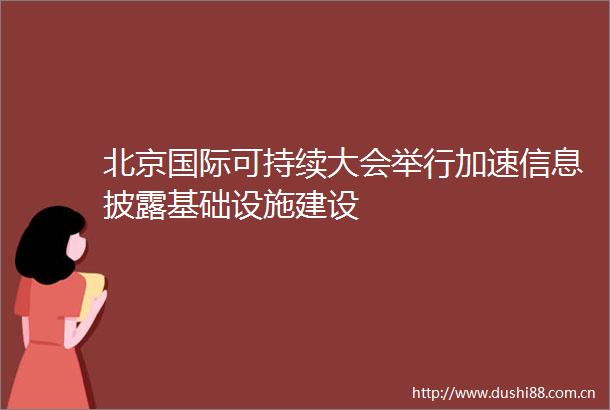 北京国际可持续大会举行加速信息披露基础设施建设
