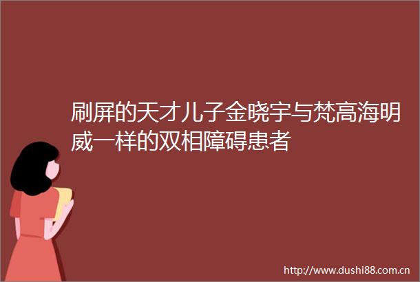 刷屏的天才儿子金晓宇与梵高海明威一样的双相障碍患者