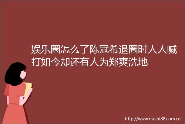 娱乐圈怎么了陈冠希退圈时人人喊打如今却还有人为郑爽洗地