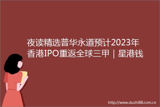 夜读精选普华永道预计2023年香港IPO重返全球三甲｜星港钱潮