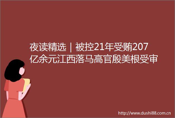 夜读精选｜被控21年207亿余元江西落马高官殷美根受审